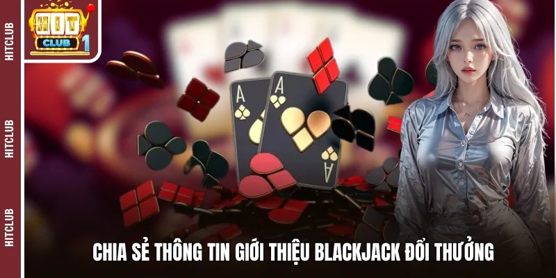 Chia sẻ thông tin giới thiệu Blackjack đổi thưởng