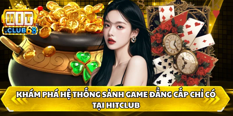 Khám phá hệ thống sảnh game đẳng cấp chỉ có tại HITCLUB Khám phá hệ thống sảnh game đẳng cấp chỉ có tại HITCLUB